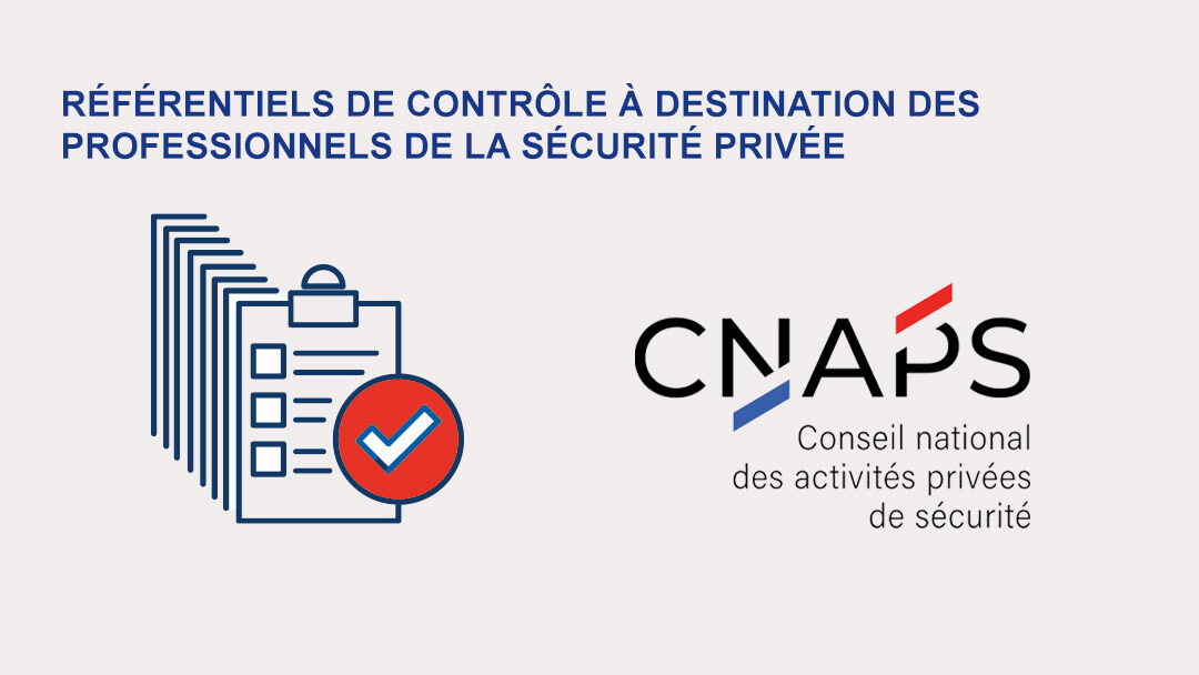 REGLEMENTATION : LE CNAPS PUBLIE 8 RÉFÉRENTIELS DE CONTRÔLE POUR LES PROFESSIONNELS DE LA SÉCURITÉ PRIVÉE